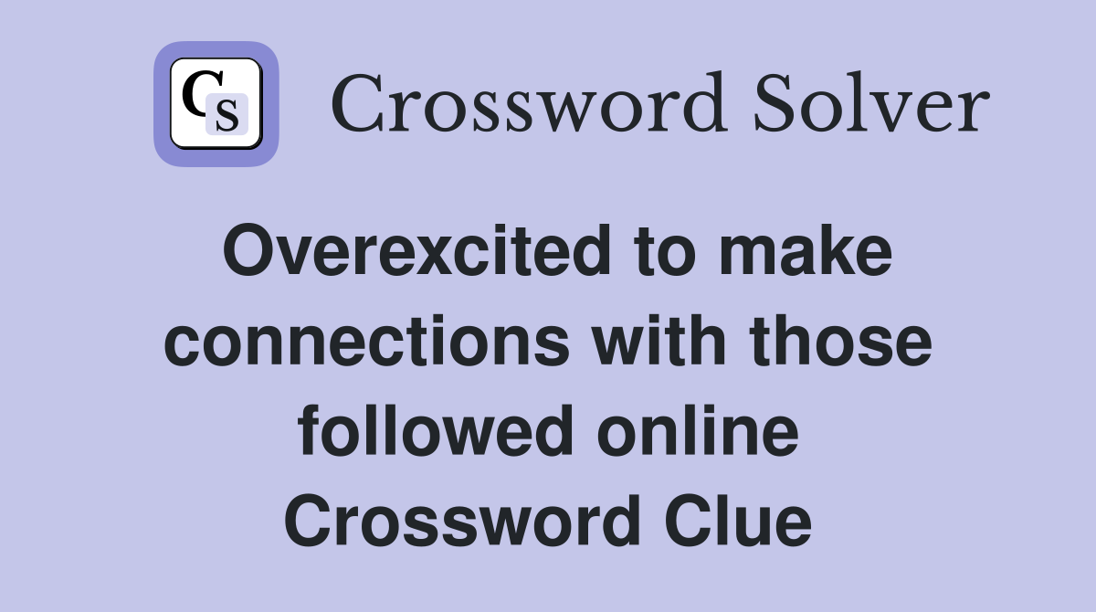 Overexcited to make connections with those followed online - Crossword